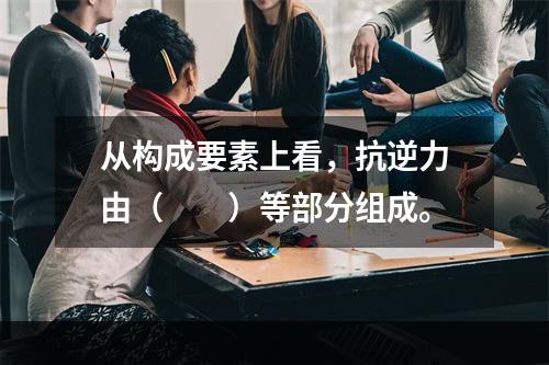 从构成要素上看，抗逆力由（　　）等部分组成。