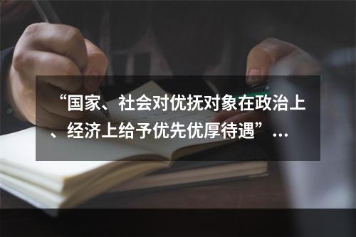 “国家、社会对优抚对象在政治上、经济上给予优先优厚待遇”，这