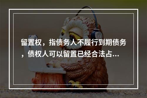 留置权，指债务人不履行到期债务，债权人可以留置已经合法占有的