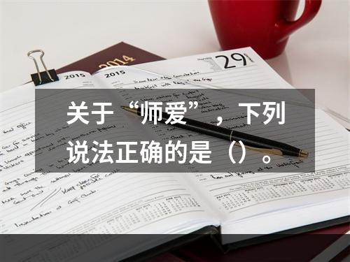 关于“师爱”，下列说法正确的是（）。