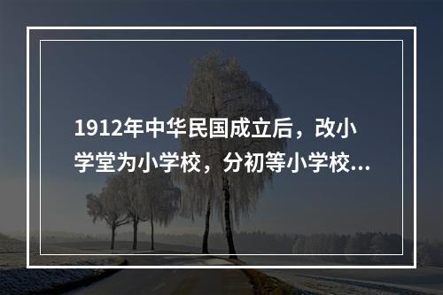 1912年中华民国成立后，改小学堂为小学校，分初等小学校和高