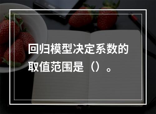 回归模型决定系数的取值范围是（）。