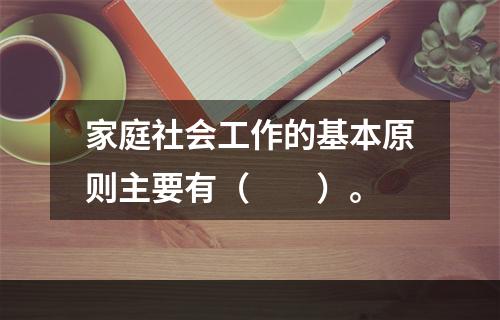 家庭社会工作的基本原则主要有（　　）。