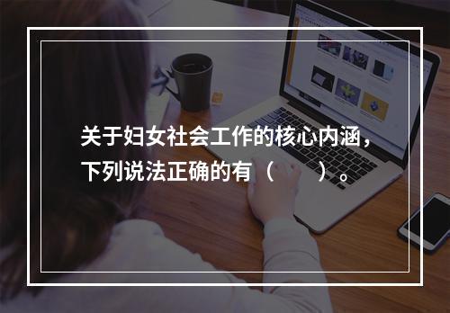 关于妇女社会工作的核心内涵，下列说法正确的有（　　）。