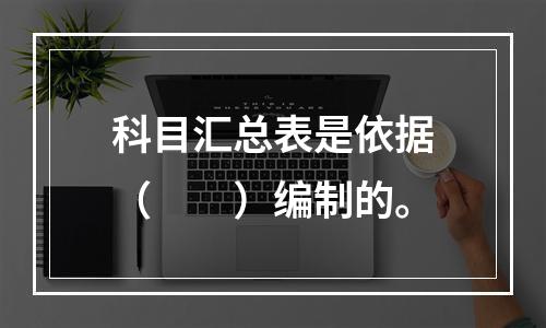 科目汇总表是依据（　　）编制的。