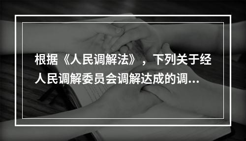 根据《人民调解法》，下列关于经人民调解委员会调解达成的调解协