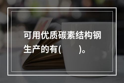 可用优质碳素结构钢生产的有(　　)。