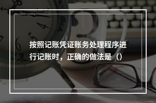 按照记账凭证账务处理程序进行记账时，正确的做法是（）