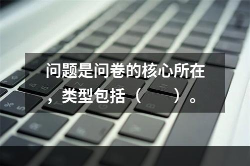 问题是问卷的核心所在，类型包括（　　）。