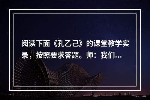 阅读下面《孔乙己》的课堂教学实录，按照要求答题。师：我们先来