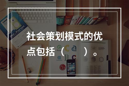 社会策划模式的优点包括（　　）。