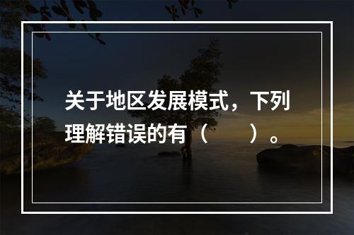 关于地区发展模式，下列理解错误的有（　　）。