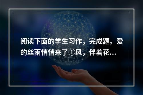 阅读下面的学生习作，完成题。爱的丝雨悄悄来了①风，伴着花谢了