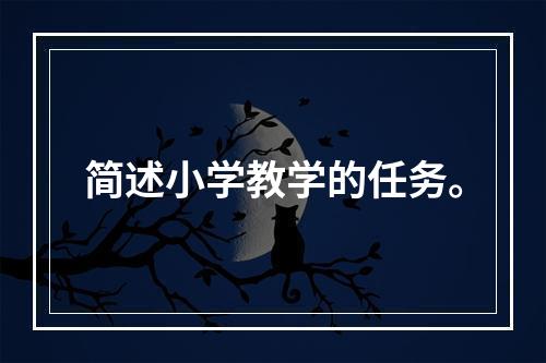 简述小学教学的任务。