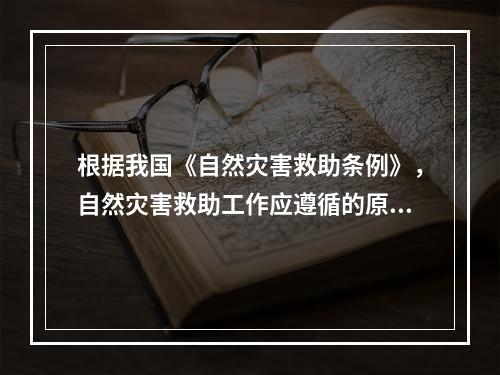 根据我国《自然灾害救助条例》，自然灾害救助工作应遵循的原则包