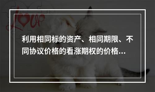 利用相同标的资产、相同期限、不同协议价格的看涨期权的价格或看