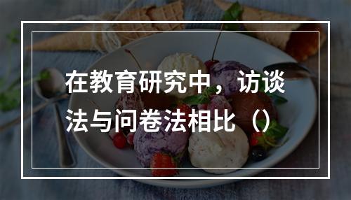 在教育研究中，访谈法与问卷法相比（）