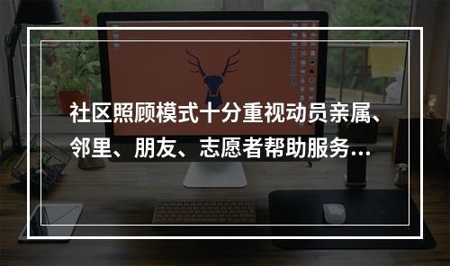 社区照顾模式十分重视动员亲属、邻里、朋友、志愿者帮助服务对象