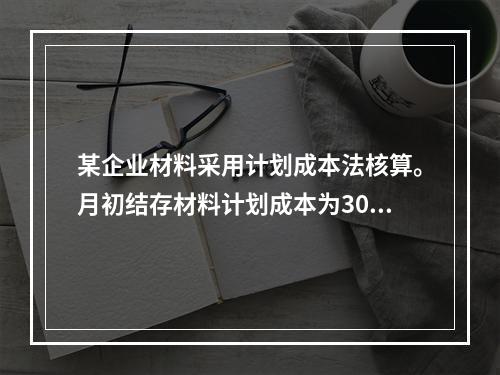 某企业材料采用计划成本法核算。月初结存材料计划成本为30万元