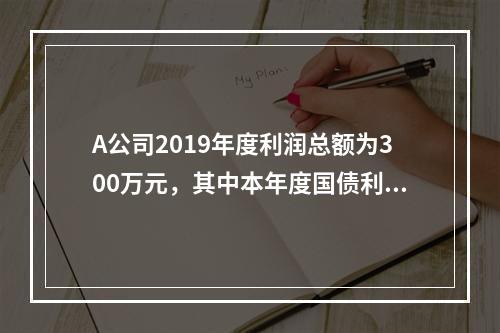 A公司2019年度利润总额为300万元，其中本年度国债利息收