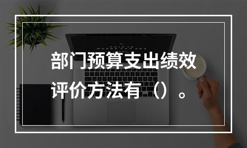 部门预算支出绩效评价方法有（）。