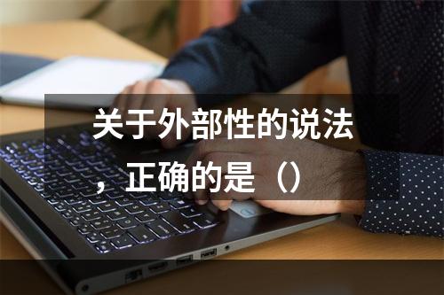 关于外部性的说法，正确的是（）