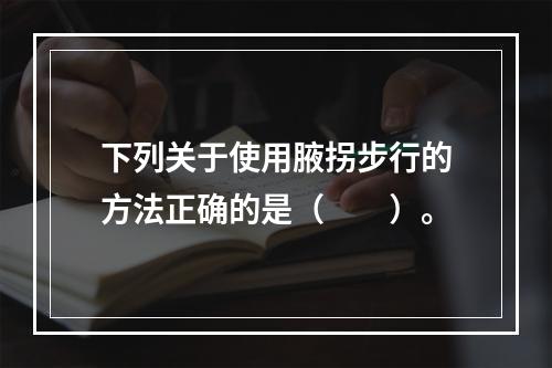 下列关于使用腋拐步行的方法正确的是（　　）。