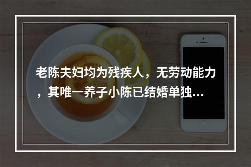 老陈夫妇均为残疾人，无劳动能力，其唯一养子小陈已结婚单独立户