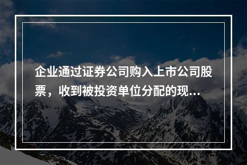 企业通过证券公司购入上市公司股票，收到被投资单位分配的现金股