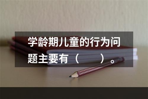 学龄期儿童的行为问题主要有（　　）。