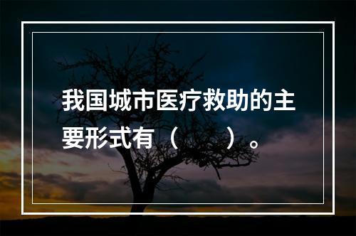 我国城市医疗救助的主要形式有（　　）。