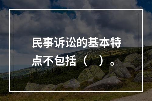 民事诉讼的基本特点不包括（　）。