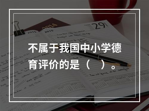 不属于我国中小学德育评价的是（　）。