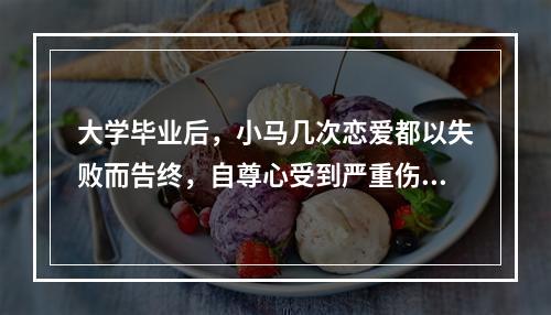 大学毕业后，小马几次恋爱都以失败而告终，自尊心受到严重伤害，