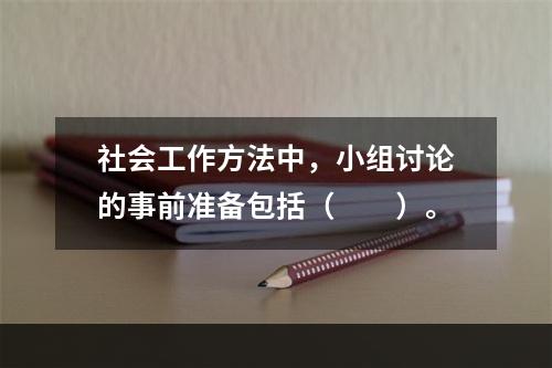 社会工作方法中，小组讨论的事前准备包括（　　）。