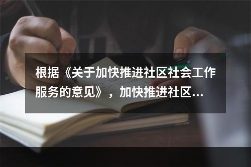 根据《关于加快推进社区社会工作服务的意见》，加快推进社区社会