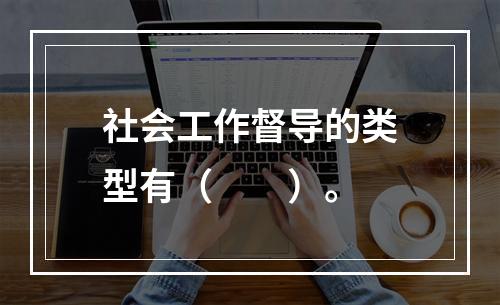 社会工作督导的类型有（　　）。