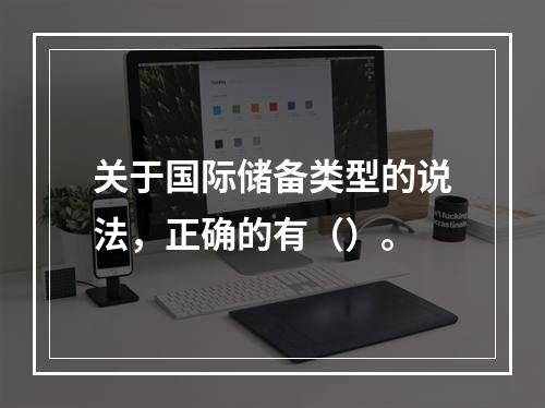 关于国际储备类型的说法，正确的有（）。