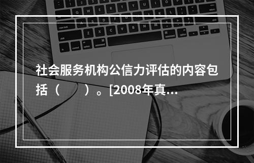 社会服务机构公信力评估的内容包括（　　）。[2008年真题]