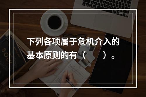 下列各项属于危机介入的基本原则的有（　　）。