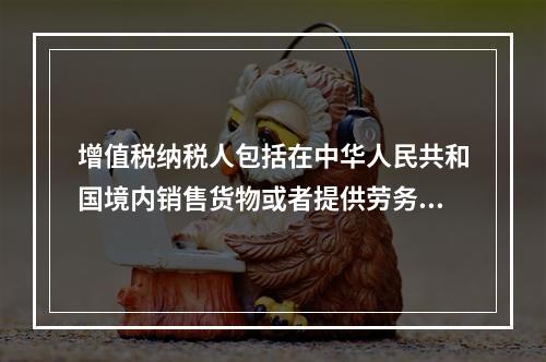 增值税纳税人包括在中华人民共和国境内销售货物或者提供劳务加工