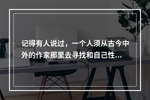 记得有人说过，一个人须从古今中外的作家那里去寻找和自己性情相