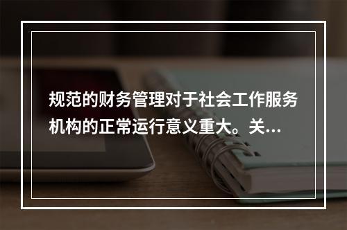 规范的财务管理对于社会工作服务机构的正常运行意义重大。关于社