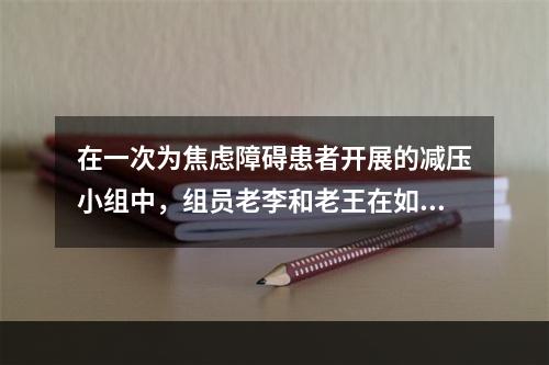 在一次为焦虑障碍患者开展的减压小组中，组员老李和老王在如何减