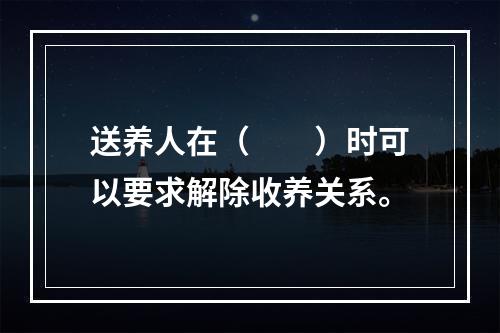 送养人在（　　）时可以要求解除收养关系。