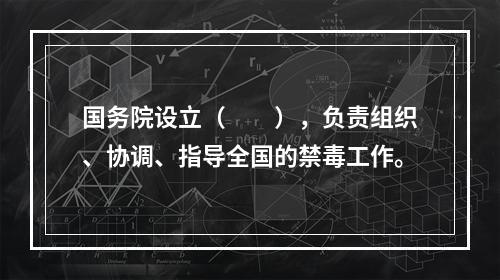 国务院设立（　　），负责组织、协调、指导全国的禁毒工作。