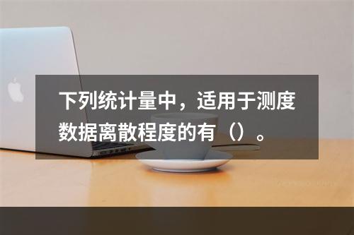 下列统计量中，适用于测度数据离散程度的有（）。