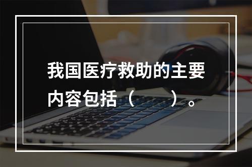 我国医疗救助的主要内容包括（　　）。