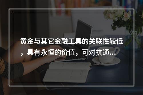 黄金与其它金融工具的关联性较低，具有永恒的价值，可对抗通货膨