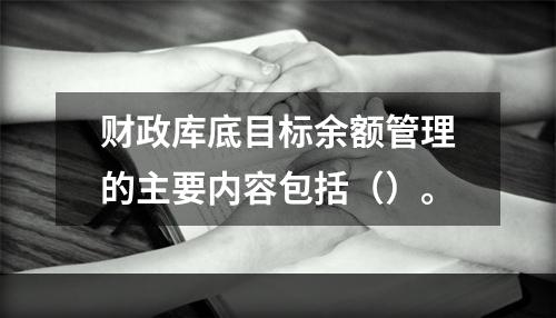 财政库底目标余额管理的主要内容包括（）。